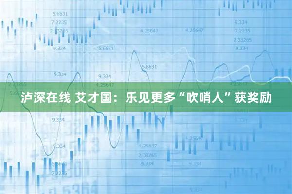 泸深在线 艾才国：乐见更多“吹哨人”获奖励