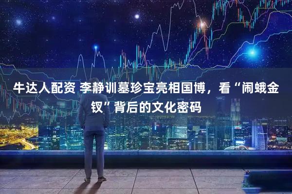 牛达人配资 李静训墓珍宝亮相国博，看“闹蛾金钗”背后的文化密码