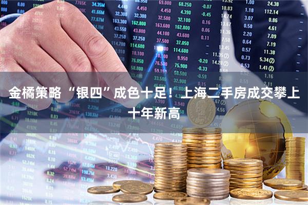 金橘策略 “银四”成色十足！上海二手房成交攀上十年新高