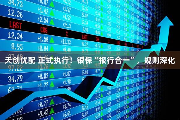 天创优配 正式执行！银保“报行合一”，规则深化