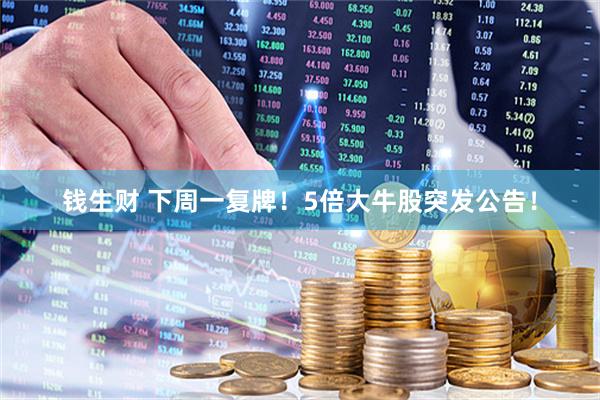 钱生财 下周一复牌！5倍大牛股突发公告！